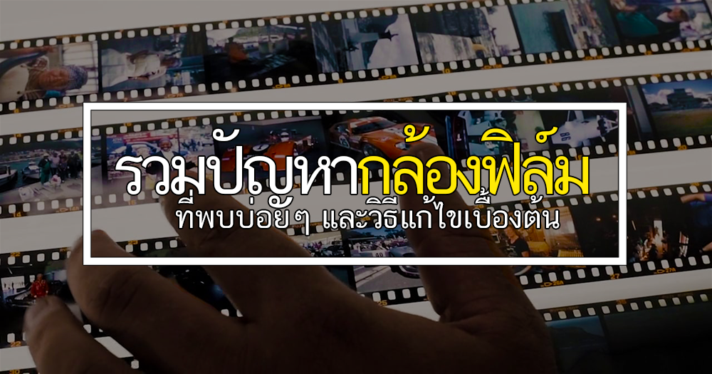 ปัญหาพื้นฐาน ของกล้องฟิล์มที่พบบ่อยๆ และวิธีแก้ไข เบื้องต้น